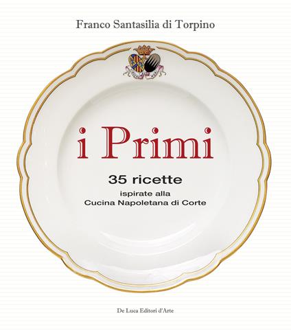 I primi. 35 ricette ispirate alla cucina reale napoletana - Franco Santasilia di Torpino - copertina