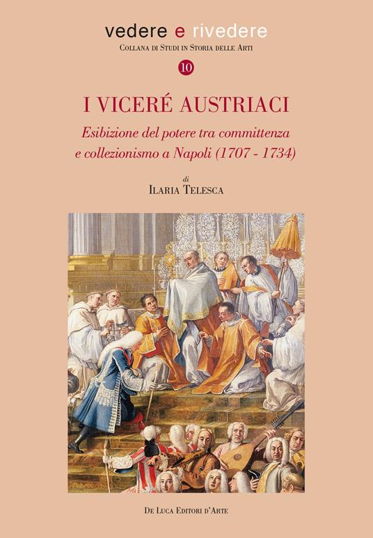 I viceré austriaci. Esibizione del potere tra committenza e collezionismo a Napoli (1707-1734) - Ilaria Telesca - copertina
