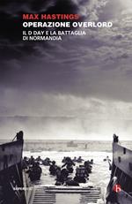 Operazione Overlord. Il D-Day e la battaglia di Normandia