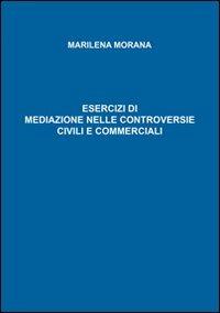 Esercizi di mediazione nelle controversie civili e commerciali - Marilena Morana - copertina