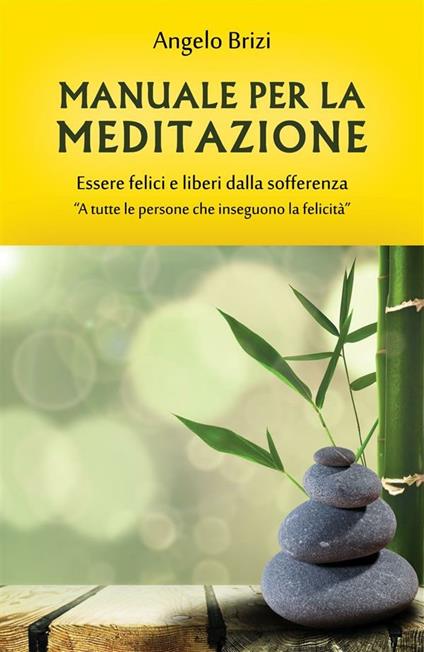 Manuale per la meditazione. Essere felici e liberi dalla sofferenza - Angelo Brizi - ebook