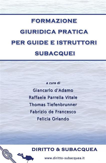 Formazione giuridica pratica per guide e istruttori subacquei - Giancarlo D'Adamo,Fabrizio De Francesco,Felicia Orlando,Raffaele Parrella Vitale - ebook