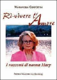 Ri-vivere l'amore. I racconti di nonna Mary - Mariangela Confortini - copertina