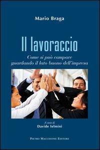 Il lavoraccio. Come si può campare guardando il lato buono dell'impresa - Mario Braga - copertina