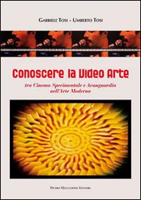 Conoscere la video arte. Tra cinema sperimentale e avanguardia nell'arte moderna - Gabriele Tosi,Umberto Tosi - copertina