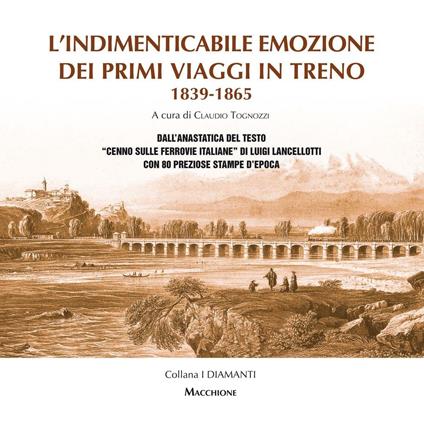 L'indimenticabile emozione dei primi viaggi in treno 1839-1865. Dall'anastatica del testo «Cenno sulle ferrovie italiane» di Luigi Lancellotti con 80 preziose stampe d'epoca. Ediz. speciale - Luigi Lancellotti - copertina