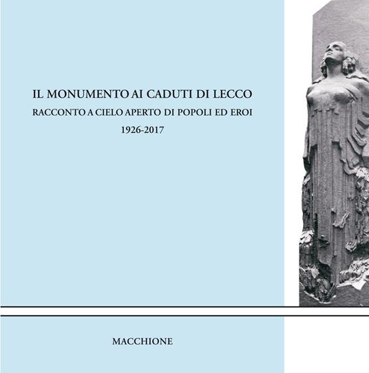 Il monumento ai caduti di Lecco. Racconto a cielo aperto di popoli ed eroi (1926-2017) - copertina