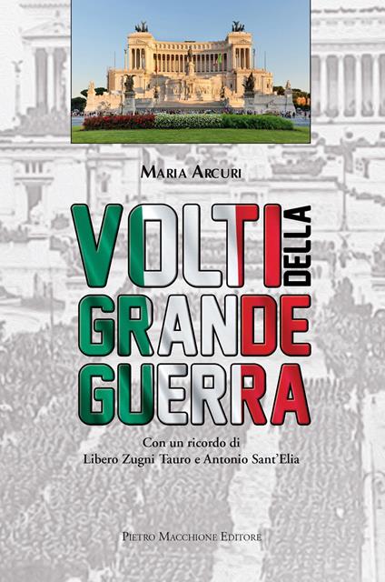 Volti della Grande Guerra. Con un ricordo di Libero Zugni Tauro e Antonio Sant'Elia - Maria Arcuri - copertina