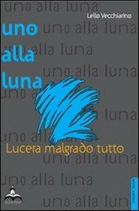 Uno alla luna. Lucera malgrado tutto - Lello Vecchiarino - copertina