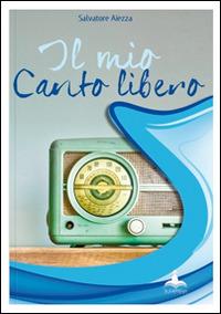 Il mio canto libero - Salvatore Aiezza - Libro - Il Castello Edizioni -  Coriandoli | IBS