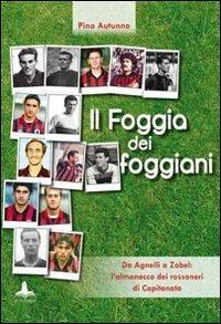 Il Foggia dei foggiani. Da Agnelli a Zobel. L'almanacco dei rossoneri di Capitanata - Pino Autunno - copertina