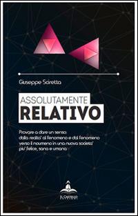 Assolutamente relativo. Provare a dare un senso. Dalla realtà al fenomeno, verso il noumeno - Giuseppe Sciretta - copertina