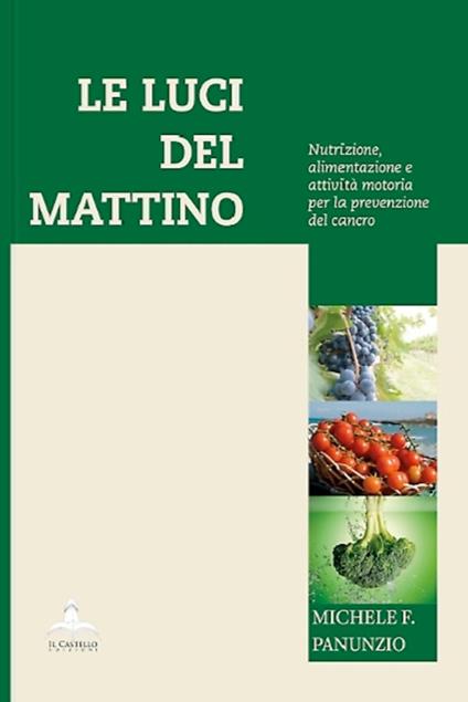 Le luci del mattino. Nutrizione, alimentazione e attività motoria per la prevenzione del cancro - Michele F. Panunzio - copertina