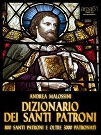 Dizionario dei santi patroni. 800 santi patroni e oltre 3000 patronati - Andrea Malossini - ebook