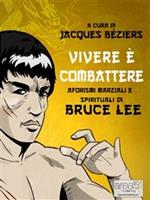 Vivere è combattere. Aforismi marziali e spirituali di Bruce Lee