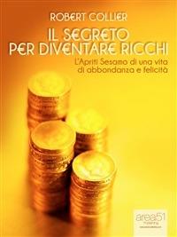 Il segreto per diventare ricchi. L'Apriti Sesamo di una vita di abbondanza e felicità - Robert Collier - ebook