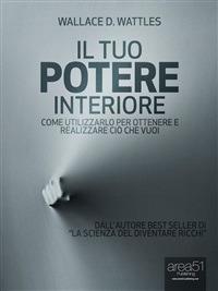 Il tuo potere interiore. Come utilizzarlo per ottenere e realizzare ciò che vuoi - Wallace Delois Wattles - ebook