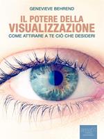 Il potere della visualizzazione. Come attirare a te ciò che desideri