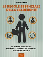 Le regole essenziali della leadership. I 12 principi fondamentali per chi vuole essere leader nel lavoro, nello sport, nella vita