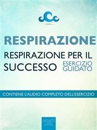 Respirazione. Respirazione per il successo. Esercizio guidato - Steven Bailey - ebook