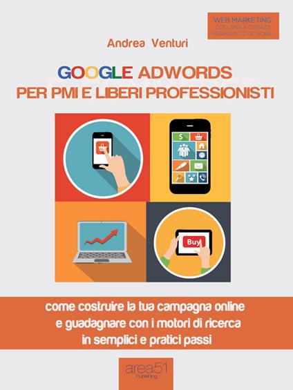 Google AdWords per PMI e liberi professionisti. Come costruire la tua  campagna online e guadagnare con i motori di ricerca in semplici e pratici  passi - Venturi, Andrea - Ebook - EPUB2