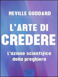 L' arte di credere. L'azione scientifica della preghiera - Goddard, Neville  - Ebook - EPUB2 con Adobe DRM