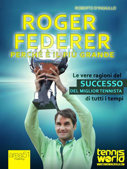 Roger Federer. Perché è il più grande. Le vere ragioni del successo del miglior tennista di tutti i tempi - Roberto D'Ingiullo - ebook