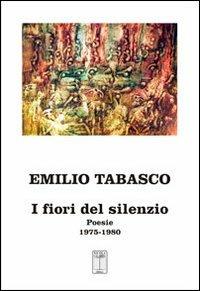 I fiori del silenzio. Poesie 1975-1980 - Emilio Tabasco - copertina