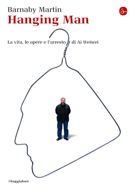 Hanging man. La vita, le opere e l'arresto di Ai Weiwei - Martin Barnaby - ebook