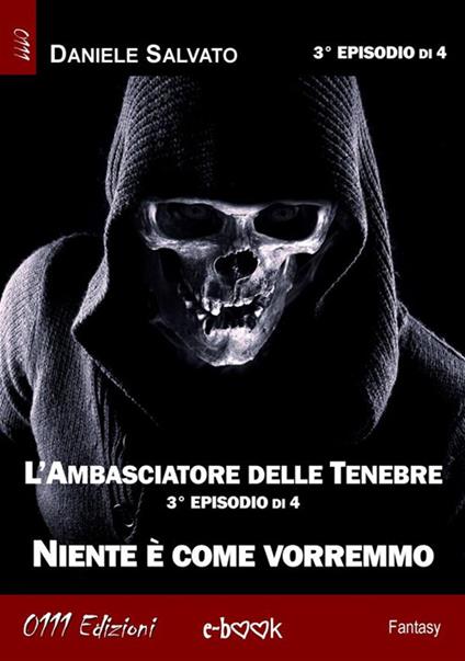 Niente è come vorremmo. L'ambasciatore delle tenebre. Vol. 3 - Daniele Salvato - ebook