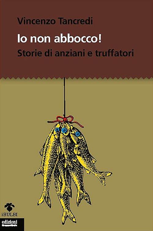 Io non abbocco! Storie di anziani e truffatori - Vincenzo Tancredi - copertina