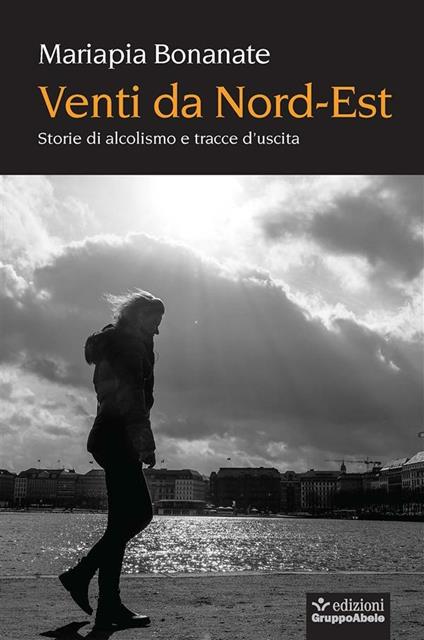 Venti da Nord Est. Storie di alcolismo e tracce d'uscita - Mariapia Bonanate - ebook