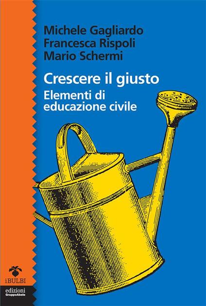 Crescere il giusto. Elementi di educazione civile - Michele Gagliardo,Francesca Rispoli,Mario Schermi - ebook