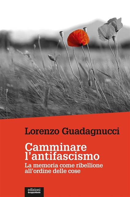Camminare l'antifascismo. La memoria come ribellione all'ordine delle cose - Lorenzo Guadagnucci - ebook