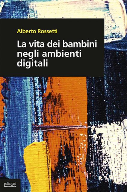 La vita dei bambini negli ambienti digitali - Alberto Rossetti - ebook