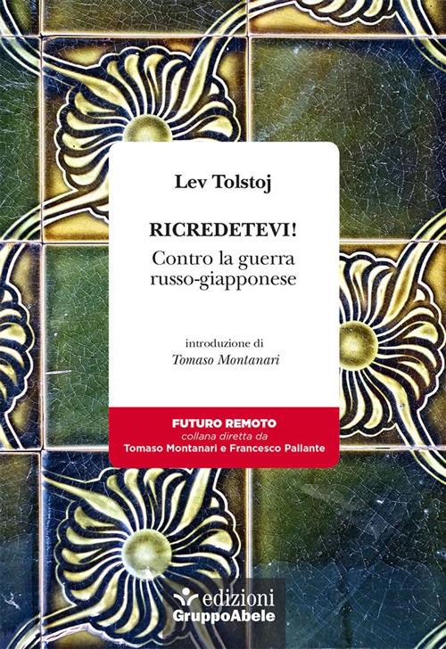 Ricredetevi! Contro la guerra russo-giapponese - Lev Tolstoj,Maria Rita Salvi - ebook