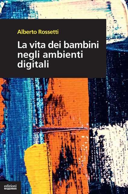 La vita dei bambini negli ambienti digitali - Alberto Rossetti - copertina