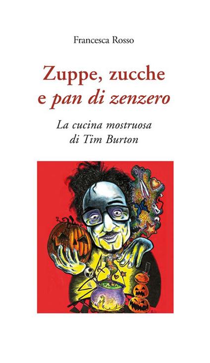 Zuppe, zucche e pan di zenzero. La cucina mostruosa di Tim Burton - Francesca Rosso - ebook