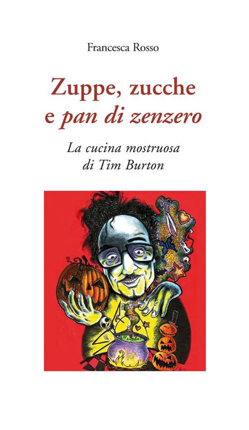 Zuppe, zucche e pan di zenzero. La cucina mostruosa di Tim Burton - Francesca Rosso - ebook