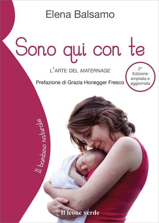 Sono qui con te. L'arte del maternage. Ediz. ampliata - Elena Balsamo -  Libro - Il Leone Verde - Il bambino naturale | IBS