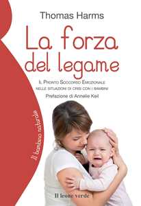 La forza del legame. Il pronto soccorso emozionale nelle situazioni di crisi con i bambini