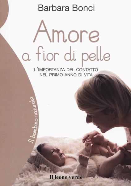 Amore a fior di pelle. L'importanza del contatto nel primo anno di vita - Barbara Bonci - copertina