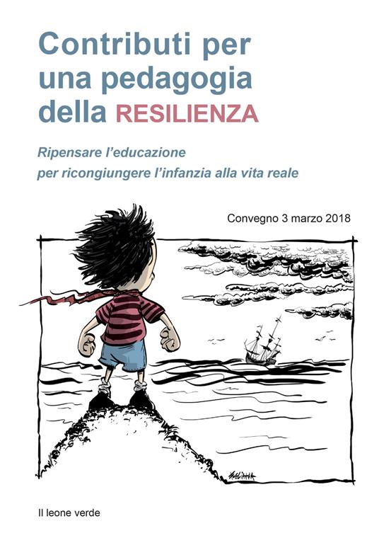 Contributi per una pedagogia della resilienza. Ripensare l'educazione per ricongiungere l'infanzia alla vita reale. Convegno (3 marzo 2018) - copertina