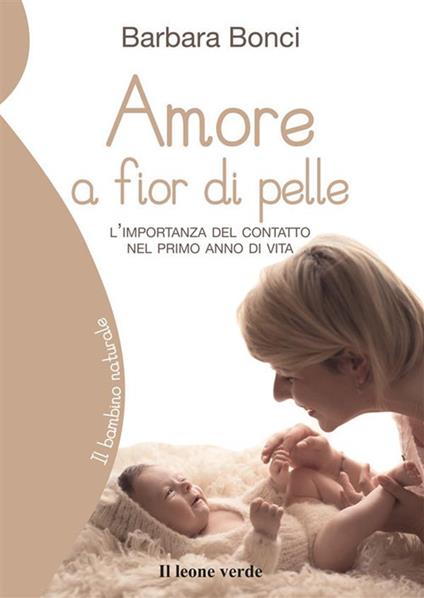 Amore a fior di pelle. L'importanza del contatto nel primo anno di vita - Barbara Bonci - ebook