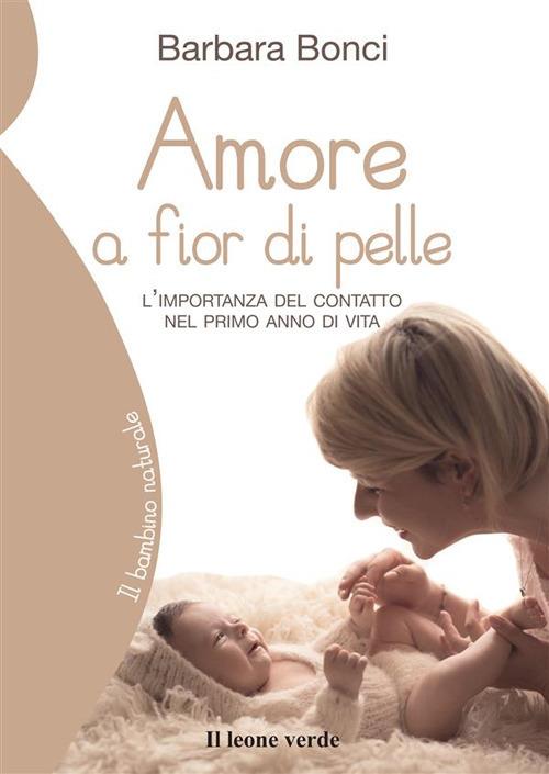 Amore a fior di pelle. L'importanza del contatto nel primo anno di vita - Barbara Bonci - ebook