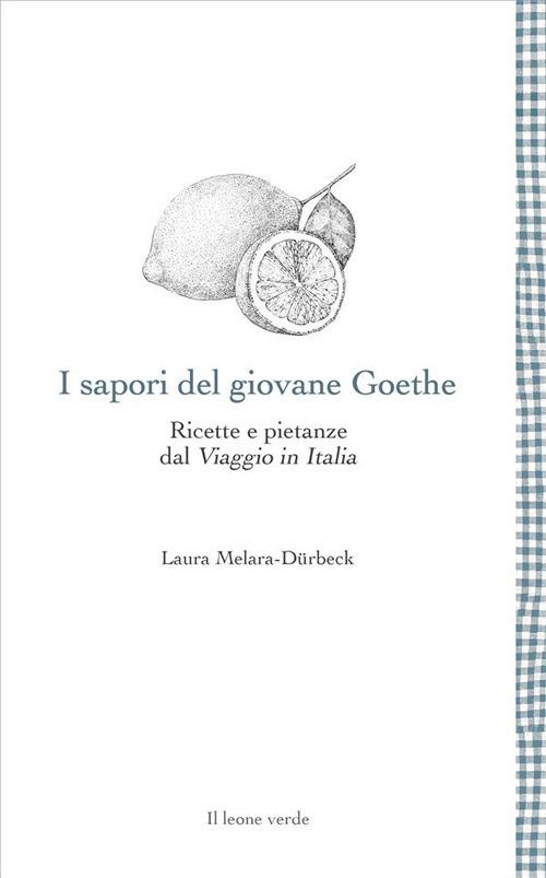 I sapori del giovane Goethe. Ricette e pietanze dal «Viaggio in Italia» - Laura Melara-Dürbeck - ebook