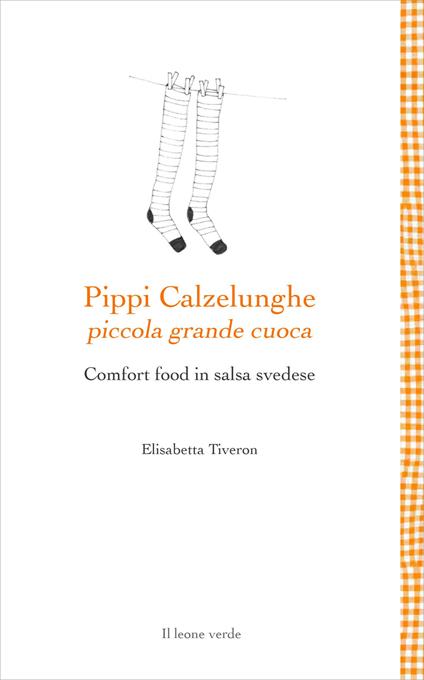 Pippi Calzelunghe, piccola grande cuoca. Comfort food in salsa svedese - Elisabetta Tiveron - copertina