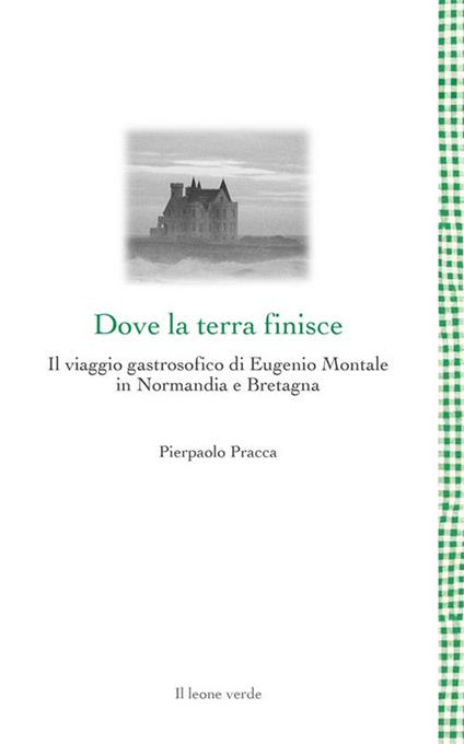 Dove la terra finisce. Il viaggio gastrosofico di Eugenio Montale in Normandia e Bretagna - Pierpaolo Pracca - ebook