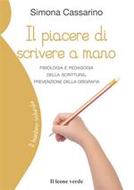 Il piacere di scrivere a mano. Fisiologia e pedagogia della scrittura, prevenzione della disgrafia