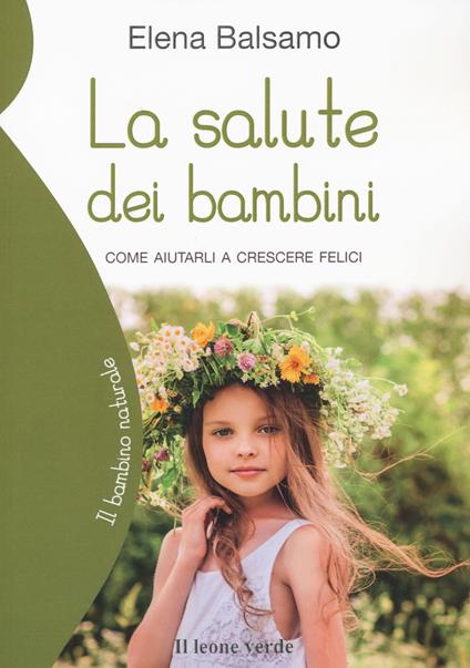 La salute dei bambini. Come aiutarli a crescere felici - Elena Balsamo - copertina